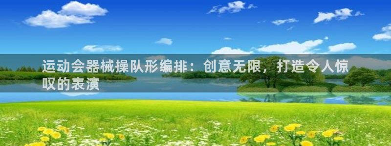 尊龙凯时网站网址：运动会器械操队形编排：创意无限，打